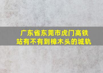 广东省东莞市虎门高铁站有不有到樟木头的城轨