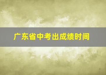 广东省中考出成绩时间