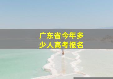 广东省今年多少人高考报名