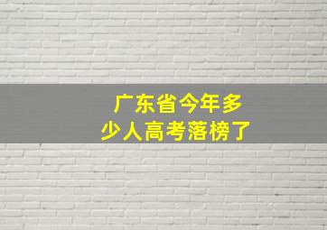 广东省今年多少人高考落榜了