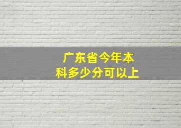 广东省今年本科多少分可以上