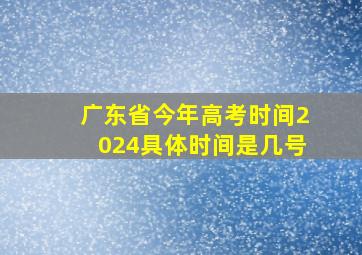 广东省今年高考时间2024具体时间是几号