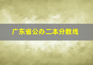 广东省公办二本分数线