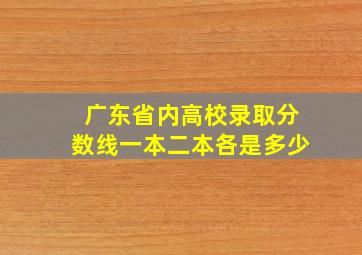 广东省内高校录取分数线一本二本各是多少