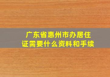 广东省惠州市办居住证需要什么资料和手续