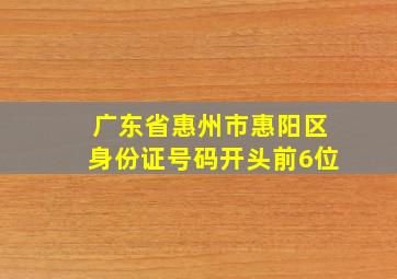 广东省惠州市惠阳区身份证号码开头前6位