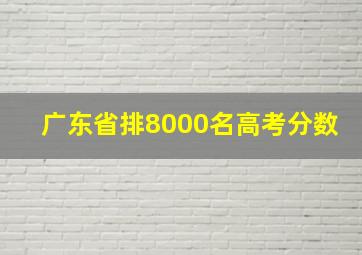 广东省排8000名高考分数