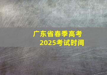 广东省春季高考2025考试时间