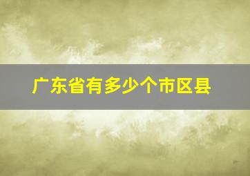 广东省有多少个市区县