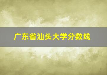 广东省汕头大学分数线