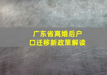 广东省离婚后户口迁移新政策解读