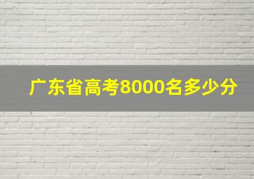 广东省高考8000名多少分