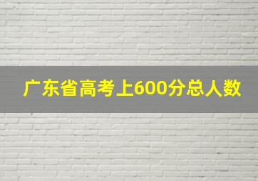 广东省高考上600分总人数