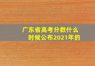 广东省高考分数什么时候公布2021年的