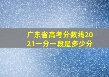 广东省高考分数线2021一分一段是多少分