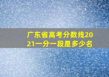 广东省高考分数线2021一分一段是多少名