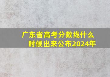 广东省高考分数线什么时候出来公布2024年