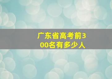 广东省高考前300名有多少人