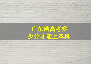 广东省高考多少分才能上本科