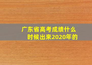 广东省高考成绩什么时候出来2020年的