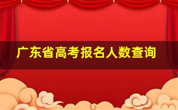 广东省高考报名人数查询