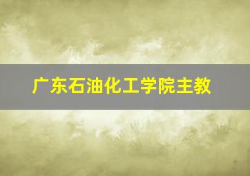 广东石油化工学院主教