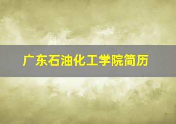 广东石油化工学院简历