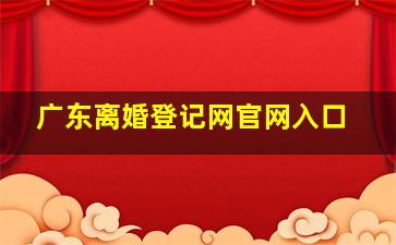 广东离婚登记网官网入口