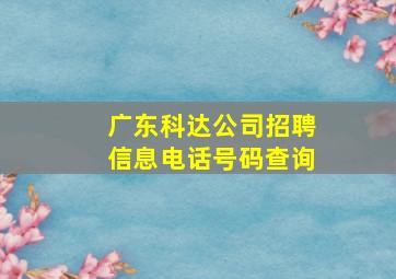 广东科达公司招聘信息电话号码查询