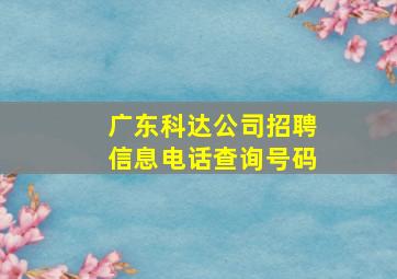 广东科达公司招聘信息电话查询号码