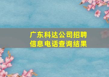 广东科达公司招聘信息电话查询结果