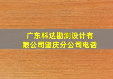 广东科达勘测设计有限公司肇庆分公司电话