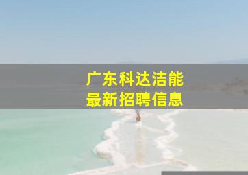 广东科达洁能最新招聘信息