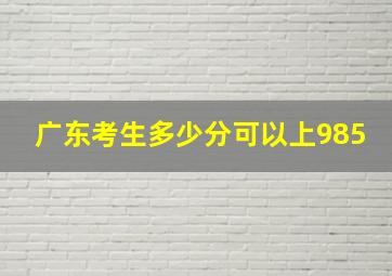 广东考生多少分可以上985