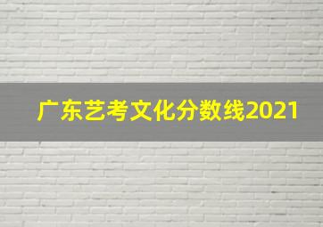 广东艺考文化分数线2021