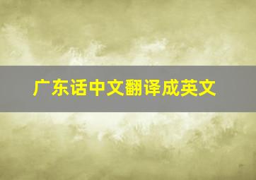 广东话中文翻译成英文