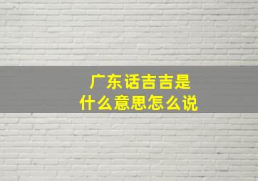 广东话吉吉是什么意思怎么说