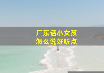 广东话小女孩怎么说好听点