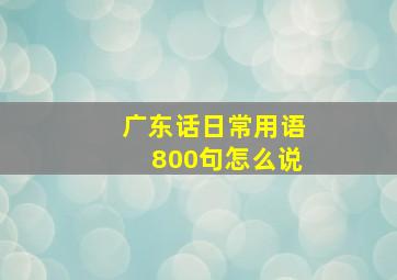 广东话日常用语800句怎么说