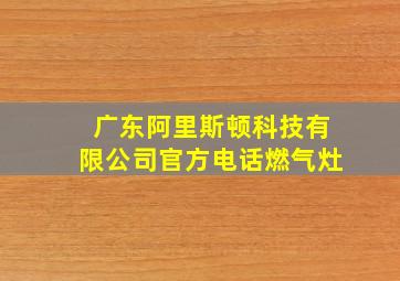 广东阿里斯顿科技有限公司官方电话燃气灶