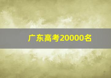 广东高考20000名