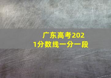 广东高考2021分数线一分一段