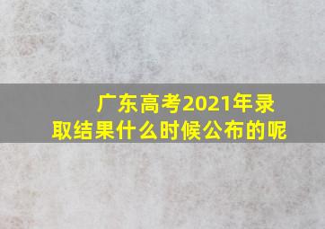 广东高考2021年录取结果什么时候公布的呢