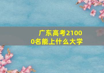 广东高考21000名能上什么大学