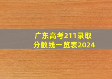 广东高考211录取分数线一览表2024