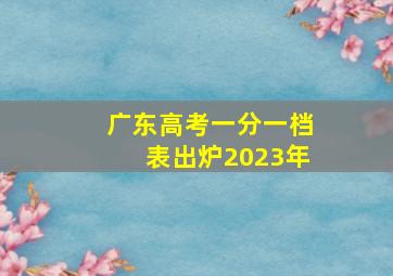 广东高考一分一档表出炉2023年