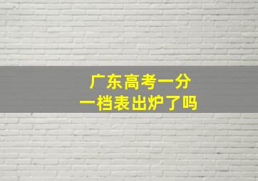 广东高考一分一档表出炉了吗