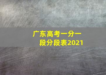 广东高考一分一段分段表2021