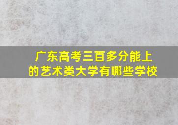 广东高考三百多分能上的艺术类大学有哪些学校