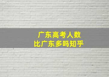 广东高考人数比广东多吗知乎